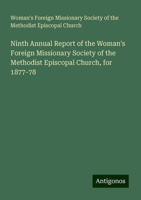 Woman's Foreign Missionary Society of the Methodist Episcopal Church: Ninth Annual Report of the Woman's Foreign Missionary Society of the Methodist Episcopal Church, for 1877-78, Buch