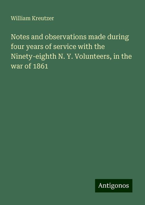 William Kreutzer: Notes and observations made during four years of service with the Ninety-eighth N. Y. Volunteers, in the war of 1861, Buch