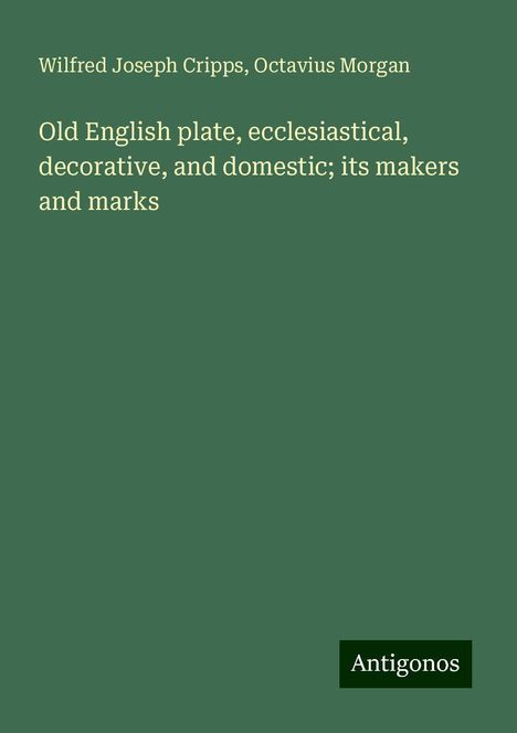 Wilfred Joseph Cripps: Old English plate, ecclesiastical, decorative, and domestic; its makers and marks, Buch