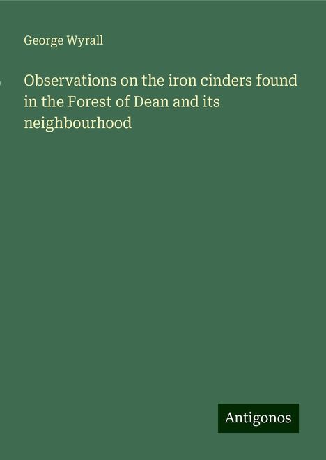 George Wyrall: Observations on the iron cinders found in the Forest of Dean and its neighbourhood, Buch