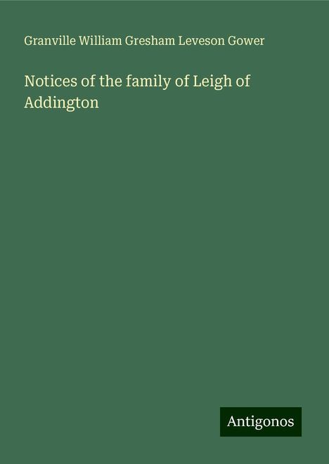 Granville William Gresham Leveson Gower: Notices of the family of Leigh of Addington, Buch