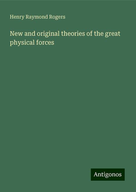 Henry Raymond Rogers: New and original theories of the great physical forces, Buch