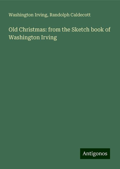 Washington Irving: Old Christmas: from the Sketch book of Washington Irving, Buch