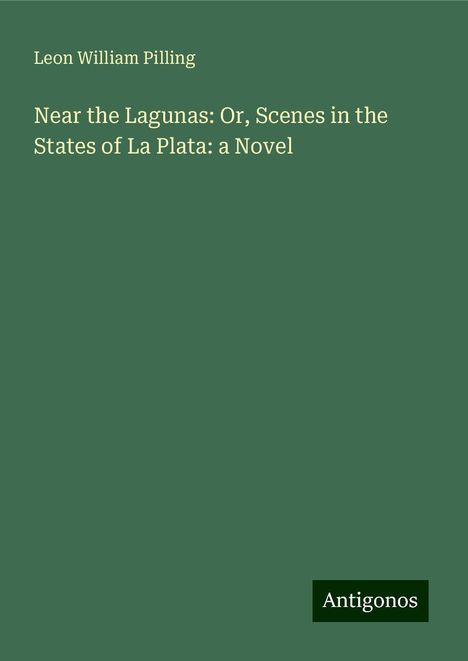 Leon William Pilling: Near the Lagunas: Or, Scenes in the States of La Plata: a Novel, Buch