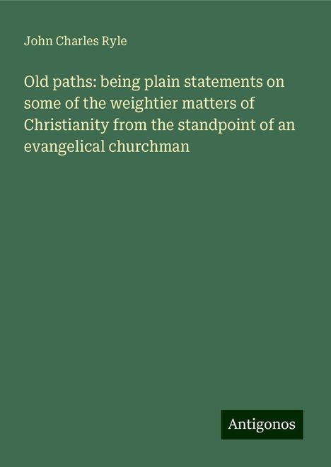 John Charles Ryle: Old paths: being plain statements on some of the weightier matters of Christianity from the standpoint of an evangelical churchman, Buch