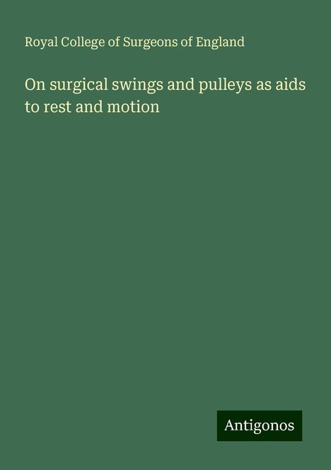 Royal College Of Surgeons Of England: On surgical swings and pulleys as aids to rest and motion, Buch