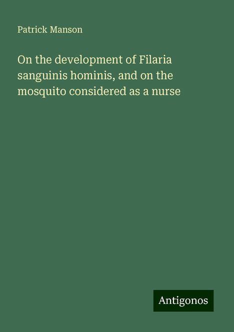 Patrick Manson: On the development of Filaria sanguinis hominis, and on the mosquito considered as a nurse, Buch