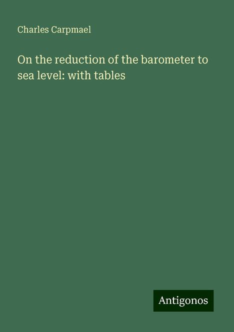 Charles Carpmael: On the reduction of the barometer to sea level: with tables, Buch