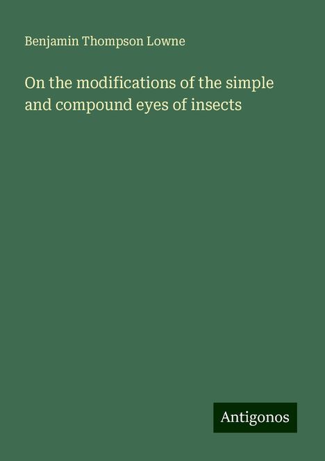 Benjamin Thompson Lowne: On the modifications of the simple and compound eyes of insects, Buch