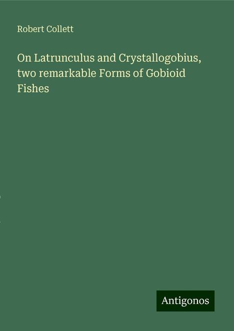 Robert Collett: On Latrunculus and Crystallogobius, two remarkable Forms of Gobioid Fishes, Buch