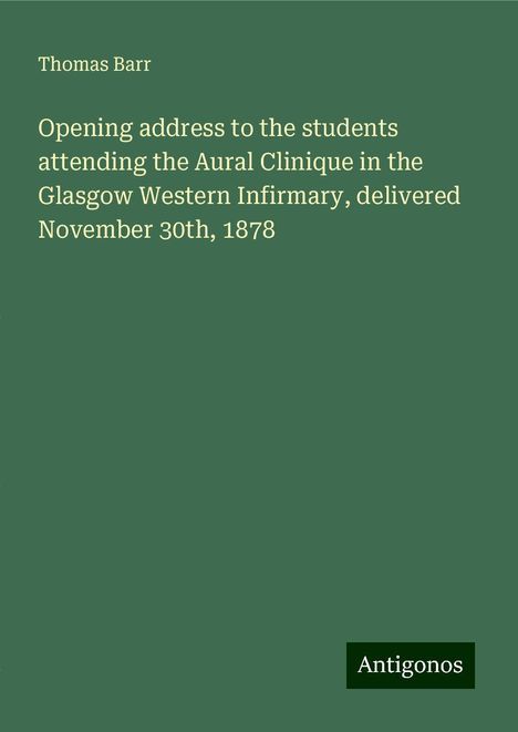 Thomas Barr: Opening address to the students attending the Aural Clinique in the Glasgow Western Infirmary, delivered November 30th, 1878, Buch