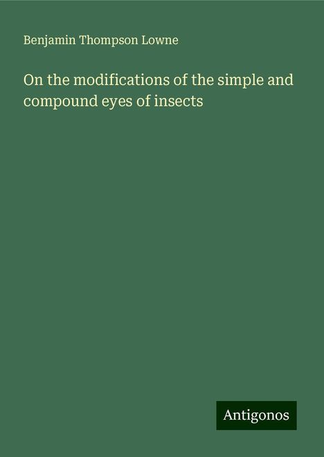 Benjamin Thompson Lowne: On the modifications of the simple and compound eyes of insects, Buch