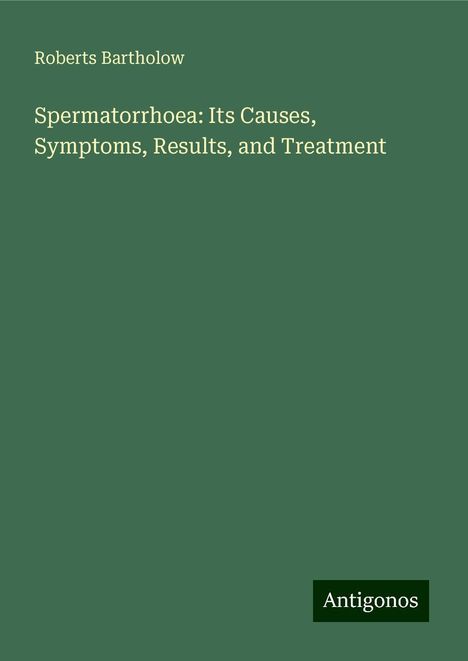 Roberts Bartholow: Spermatorrhoea: Its Causes, Symptoms, Results, and Treatment, Buch