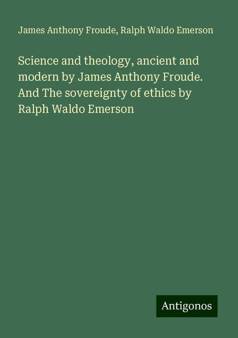 James Anthony Froude: Science and theology, ancient and modern by James Anthony Froude. And The sovereignty of ethics by Ralph Waldo Emerson, Buch