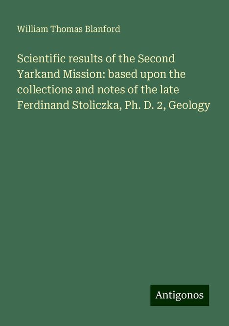 William Thomas Blanford: Scientific results of the Second Yarkand Mission: based upon the collections and notes of the late Ferdinand Stoliczka, Ph. D. 2, Geology, Buch