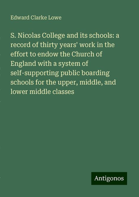 Edward Clarke Lowe: S. Nicolas College and its schools: a record of thirty years' work in the effort to endow the Church of England with a system of self-supporting public boarding schools for the upper, middle, and lower middle classes, Buch