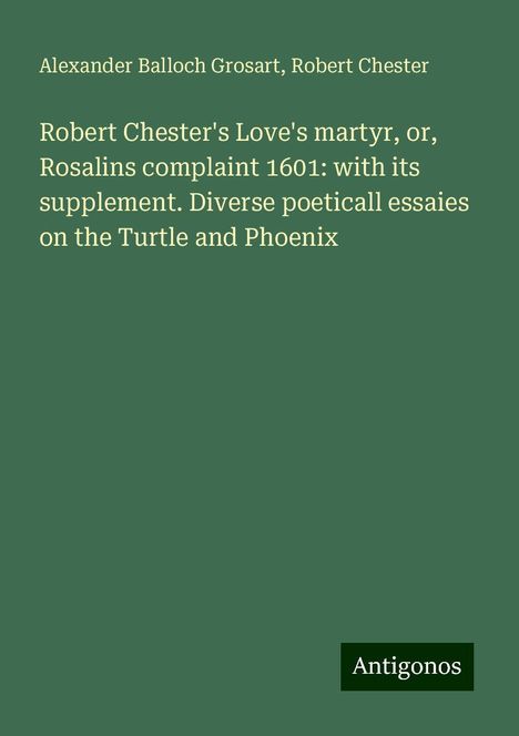 Alexander Balloch Grosart: Robert Chester's Love's martyr, or, Rosalins complaint 1601: with its supplement. Diverse poeticall essaies on the Turtle and Phoenix, Buch