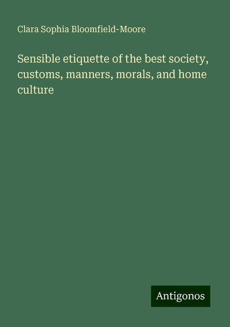 Clara Sophia Bloomfield-Moore: Sensible etiquette of the best society, customs, manners, morals, and home culture, Buch