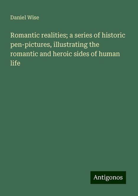 Daniel Wise: Romantic realities; a series of historic pen-pictures, illustrating the romantic and heroic sides of human life, Buch