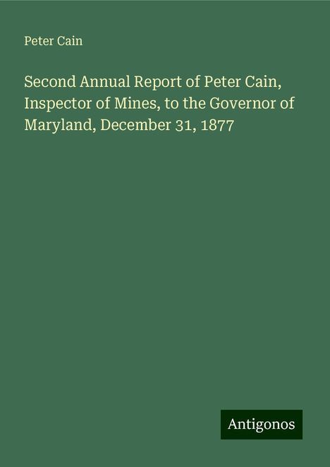 Peter Cain: Second Annual Report of Peter Cain, Inspector of Mines, to the Governor of Maryland, December 31, 1877, Buch