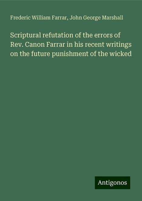 Frederic William Farrar: Scriptural refutation of the errors of Rev. Canon Farrar in his recent writings on the future punishment of the wicked, Buch