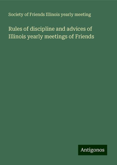 Society of Friends Illinois yearly Meeting: Rules of discipline and advices of Illinois yearly meetings of Friends, Buch