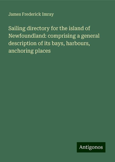 James Frederick Imray: Sailing directory for the island of Newfoundland: comprising a general description of its bays, harbours, anchoring places, Buch