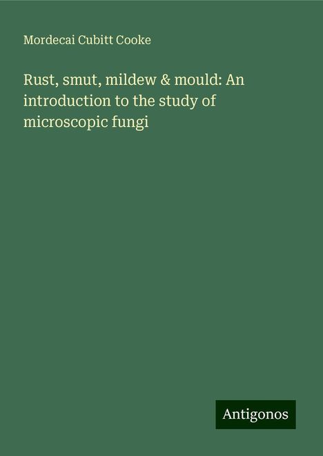 Mordecai Cubitt Cooke: Rust, smut, mildew &amp; mould: An introduction to the study of microscopic fungi, Buch