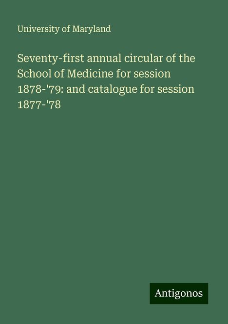 University Of Maryland: Seventy-first annual circular of the School of Medicine for session 1878-'79: and catalogue for session 1877-'78, Buch