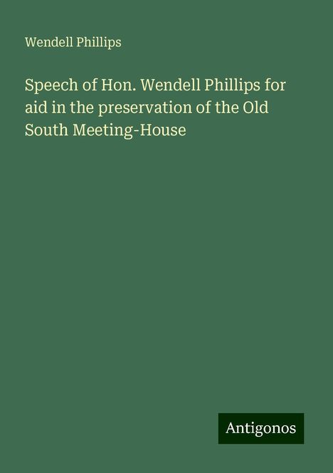 Wendell Phillips: Speech of Hon. Wendell Phillips for aid in the preservation of the Old South Meeting-House, Buch