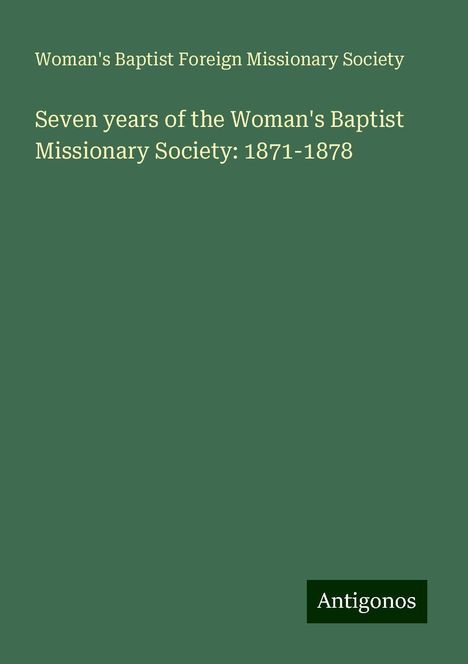 Woman's Baptist Foreign Missionary Society: Seven years of the Woman's Baptist Missionary Society: 1871-1878, Buch