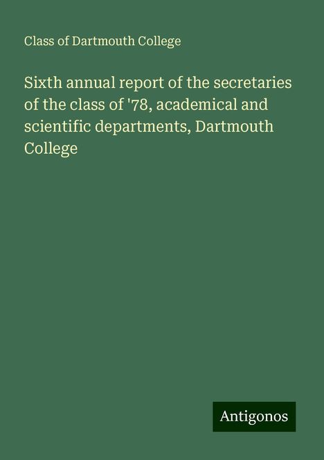 Class of Dartmouth College: Sixth annual report of the secretaries of the class of '78, academical and scientific departments, Dartmouth College, Buch