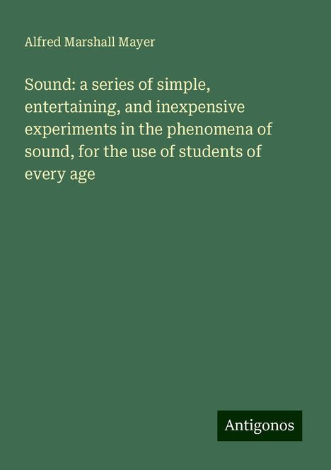 Alfred Marshall Mayer: Sound: a series of simple, entertaining, and inexpensive experiments in the phenomena of sound, for the use of students of every age, Buch