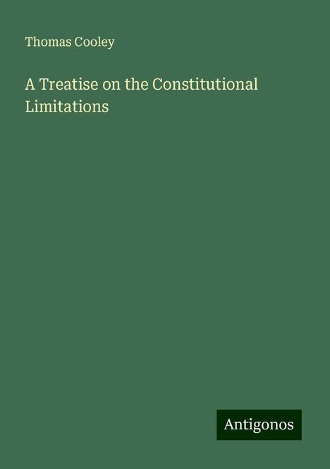 Thomas Cooley: A Treatise on the Constitutional Limitations, Buch