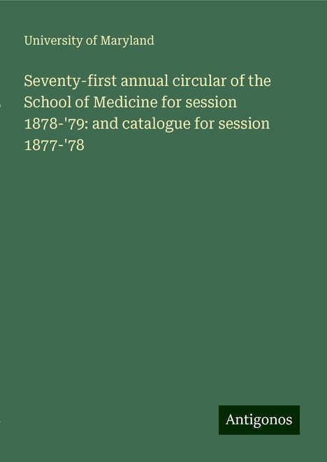 University Of Maryland: Seventy-first annual circular of the School of Medicine for session 1878-'79: and catalogue for session 1877-'78, Buch