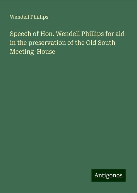 Wendell Phillips: Speech of Hon. Wendell Phillips for aid in the preservation of the Old South Meeting-House, Buch