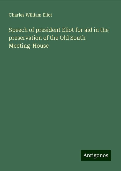 Charles William Eliot: Speech of president Eliot for aid in the preservation of the Old South Meeting-House, Buch