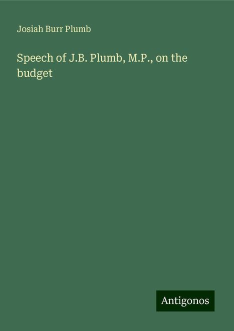 Josiah Burr Plumb: Speech of J.B. Plumb, M.P., on the budget, Buch