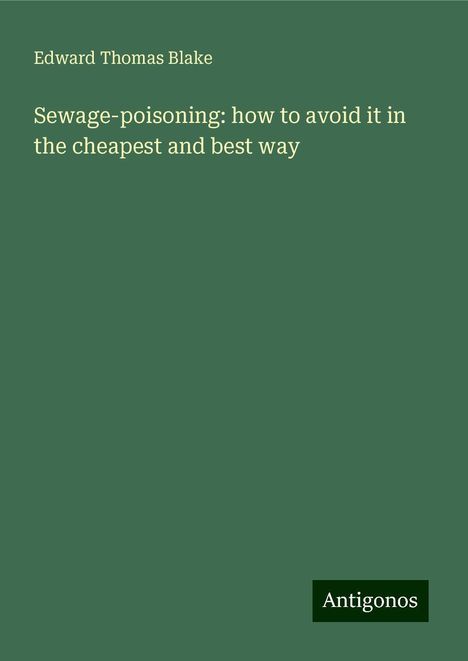 Edward Thomas Blake: Sewage-poisoning: how to avoid it in the cheapest and best way, Buch