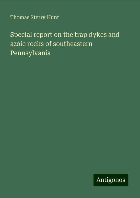 Thomas Sterry Hunt: Special report on the trap dykes and azoic rocks of southeastern Pennsylvania, Buch