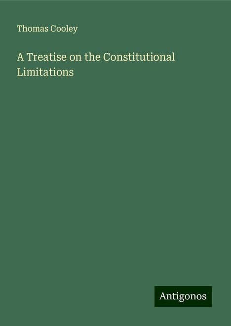 Thomas Cooley: A Treatise on the Constitutional Limitations, Buch