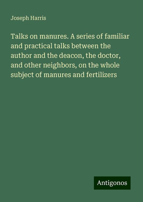 Joseph Harris: Talks on manures. A series of familiar and practical talks between the author and the deacon, the doctor, and other neighbors, on the whole subject of manures and fertilizers, Buch