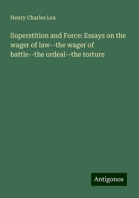 Henry Charles Lea: Superstition and Force: Essays on the wager of law--the wager of battle--the ordeal--the torture, Buch