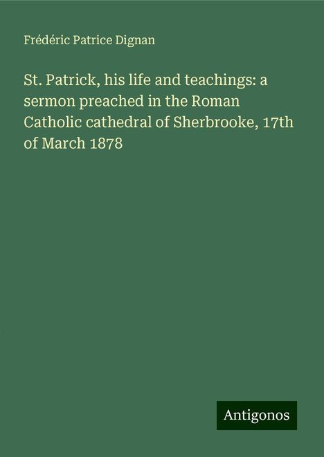 Frédéric Patrice Dignan: St. Patrick, his life and teachings: a sermon preached in the Roman Catholic cathedral of Sherbrooke, 17th of March 1878, Buch