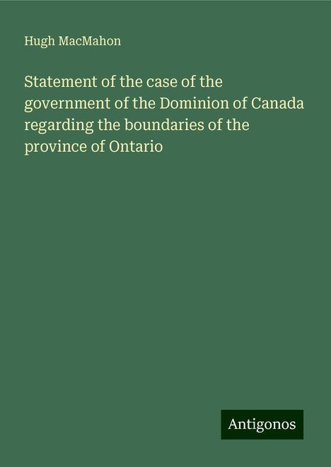 Hugh Macmahon: Statement of the case of the government of the Dominion of Canada regarding the boundaries of the province of Ontario, Buch