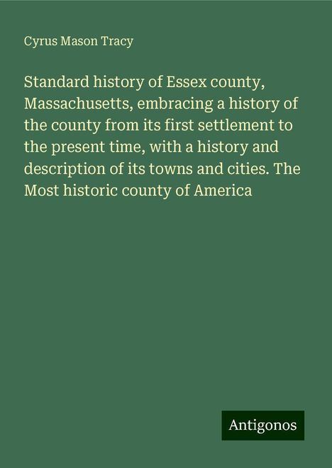 Cyrus Mason Tracy: Standard history of Essex county, Massachusetts, embracing a history of the county from its first settlement to the present time, with a history and description of its towns and cities. The Most historic county of America, Buch