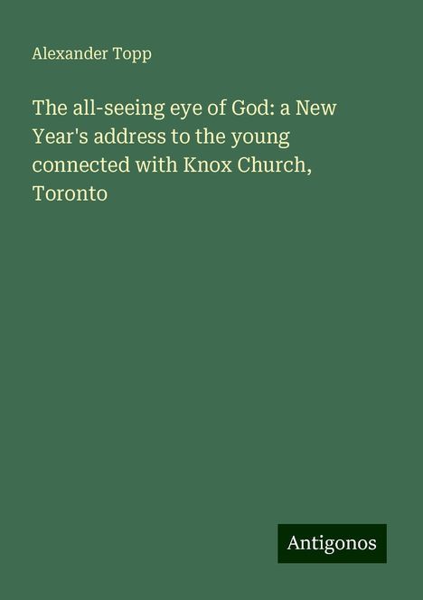 Alexander Topp: The all-seeing eye of God: a New Year's address to the young connected with Knox Church, Toronto, Buch