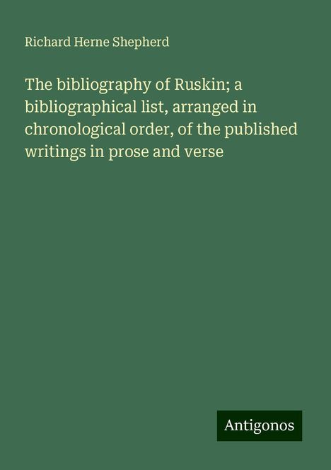 Richard Herne Shepherd: The bibliography of Ruskin; a bibliographical list, arranged in chronological order, of the published writings in prose and verse, Buch