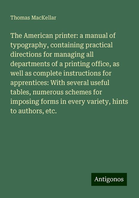 Thomas Mackellar: The American printer: a manual of typography, containing practical directions for managing all departments of a printing office, as well as complete instructions for apprentices: With several useful tables, numerous schemes for imposing forms in every variety, hints to authors, etc., Buch