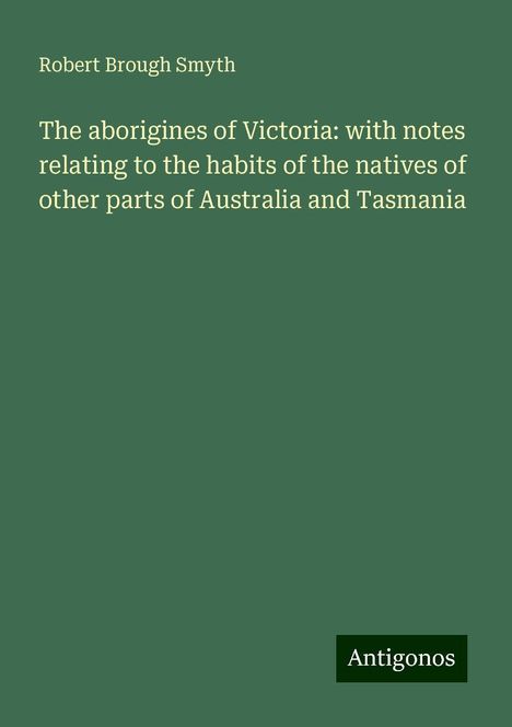 Robert Brough Smyth: The aborigines of Victoria: with notes relating to the habits of the natives of other parts of Australia and Tasmania, Buch